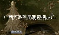 廣西河池到昆明包括從廣西河池到云南七十二拐的詳細情況