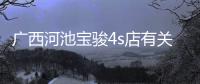 廣西河池寶駿4s店有關(guān)河池新天地寶駿店電話的詳細(xì)內(nèi)容