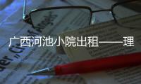 廣西河池小院出租——理想生活的新選擇