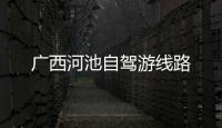廣西河池自駕游線路