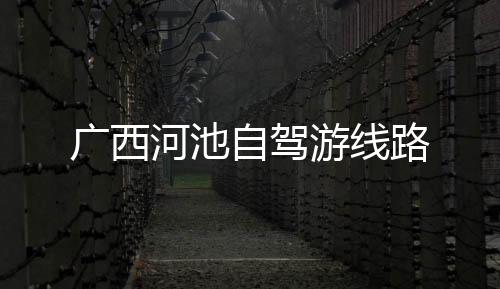 廣西河池自駕游線路
