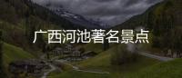 廣西河池著名景點(diǎn)