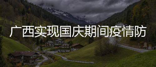 廣西實現國慶期間疫情防控和食品安全“零”事故