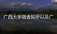 廣西大學(xué)宿舍知乎以及廣西大學(xué)宿舍好物的情況分析