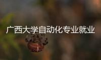 廣西大學自動化專業就業月薪:廣西大學自動化排名