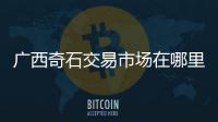 廣西奇石交易市場在哪里有關廣西產地奇石的詳細內容