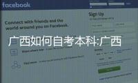 廣西如何自考本科:廣西怎么自考本科