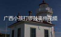 廣西小孩打鑼鼓事件視頻有關廣西小孩打鑼鼓的詳細內容