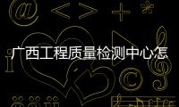 廣西工程質量檢測中心怎樣包括廣西工程質量檢測中心的詳細情況