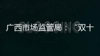 廣西市場監(jiān)管局：“雙十一”，我們準備這樣管！
