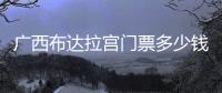 廣西布達拉宮門票多少錢:廣西布達拉