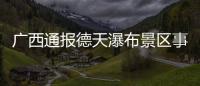 廣西通報德天瀑布景區(qū)事故原因
