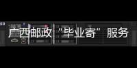 廣西郵政“畢業寄”服務全覆蓋