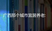 廣西那個城市宜居養老:廣西那個城市