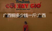 廣西銅多少錢一斤:廣西欽州青銅價格