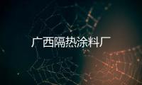 廣西隔熱涂料廠