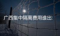 廣西集中隔離費(fèi)用誰(shuí)出:河池市集中隔離費(fèi)用