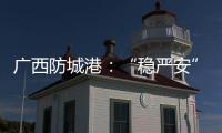 廣西防城港：“穩嚴安”推進工業產品質量監管
