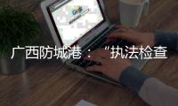 廣西防城港：“執法檢查+現場教學”推進電動自行車安全隱患全鏈條整治