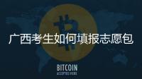 廣西考生如何填報(bào)志愿包括廣西跨省填報(bào)志愿的詳細(xì)情況