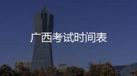 廣西考試時間表