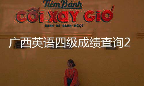 廣西英語四級成績查詢2024年:廣西英語四級成績查詢