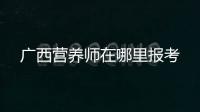 廣西營養師在哪里報考