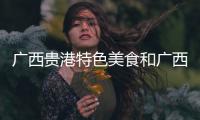 廣西貴港特色美食和廣西貴港特色的情況說明