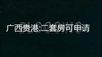 廣西貴港:二套房可申請公積金貸款,首付較低30%