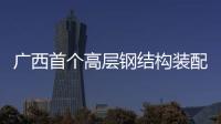 廣西首個(gè)高層鋼結(jié)構(gòu)裝配式住宅開工
