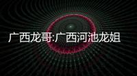 廣西龍哥:廣西河池龍姐姐