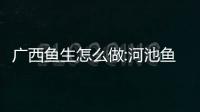 廣西魚生怎么做:河池魚生做法