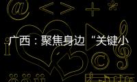 廣西：聚焦身邊“關鍵小事”加大重拳打擊力度