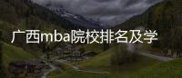 廣西mba院校排名及學(xué)費:廣西mba成績查詢