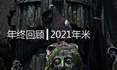 年終回顧┃2021年米蘭之窗那些名場面