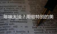 年味太淡？用最特別的美食，喚起最濃春節(jié)氣息！