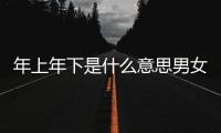 年上年下是什么意思男女（年上年下是什么意思）