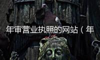 年審營(yíng)業(yè)執(zhí)照的網(wǎng)站（年審營(yíng)業(yè)執(zhí)照）