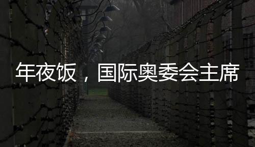 年夜飯，國際奧委會(huì)主席巴赫最愛吃的LA