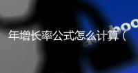 年增長率公式怎么計算（年增長率計算公式數學）