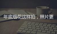 年底煙花這樣拍，照片更有味道