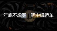 年底不想買一輛中級轎車嗎 這三款依然很香