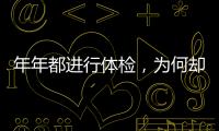 年年都進行體檢，為何卻還是患上癌？