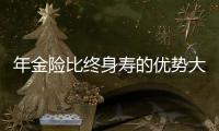 年金險比終身壽的優勢大嗎對嗎