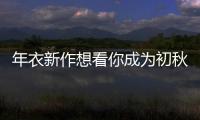 年衣新作想看你成為初秋的顏值擔當