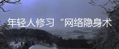 年輕人修習(xí)“網(wǎng)絡(luò)隱身術(shù)” 透明頭像成社交新密語(yǔ)？