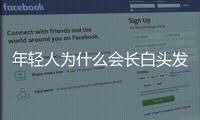 年輕人為什么會長白頭發是缺什么嗎（年輕人為什么會長白頭發）
