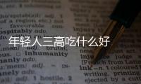 年輕人三高吃什么好  八種食物讓年輕人遠離三高