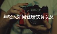 年輕人如何健康飲食以及年輕人怎么健康養(yǎng)生小知識(shí)的情況分析