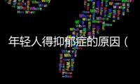 年輕人得抑郁癥的原因（得抑郁癥的原因）